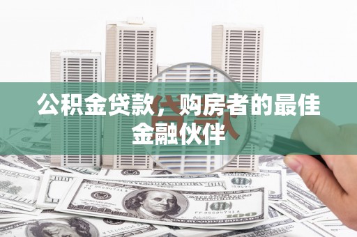 东安公积金贷款，购房者的最佳金融伙伴