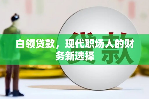 东安白领贷款，现代职场人的财务新选择