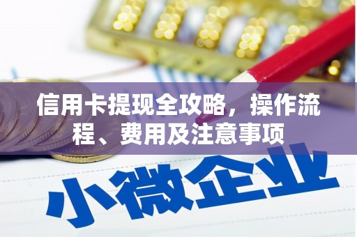 东安信用卡提现全攻略，操作流程、费用及注意事项