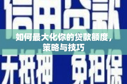 东安如何最大化你的贷款额度，策略与技巧