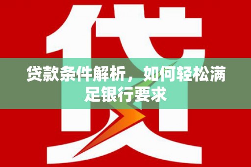 东安贷款条件解析，如何轻松满足银行要求