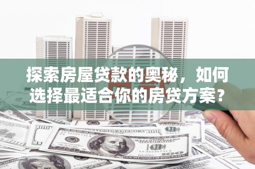 东安探索房屋贷款的奥秘，如何选择最适合你的房贷方案？