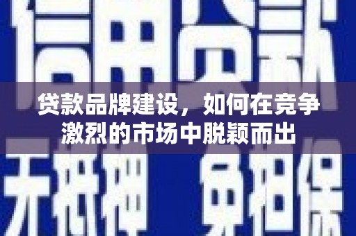 东安贷款品牌建设，如何在竞争激烈的市场中脱颖而出