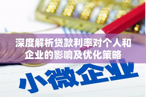 东安深度解析贷款利率对个人和企业的影响及优化策略