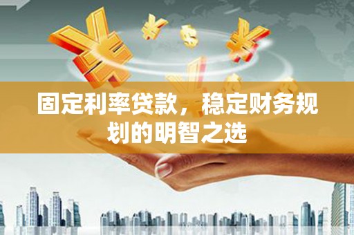 东安固定利率贷款，稳定财务规划的明智之选