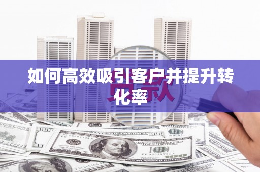 东安如何高效吸引客户并提升转化率
