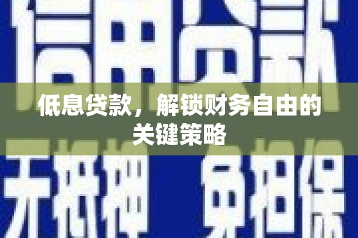 东安低息贷款，解锁财务自由的关键策略