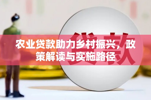 东安农业贷款助力乡村振兴，政策解读与实施路径