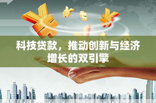 东安科技贷款，推动创新与经济增长的双引擎