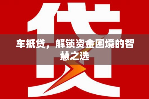 东安车抵贷，解锁资金困境的智慧之选