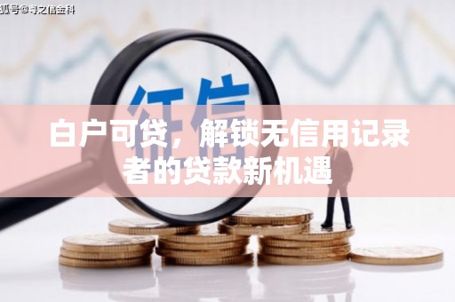 东安白户可贷，解锁无信用记录者的贷款新机遇