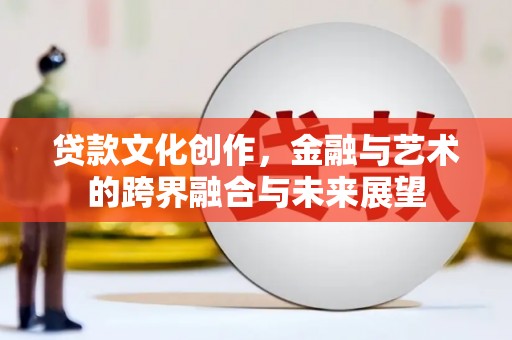 东安贷款文化创作，金融与艺术的跨界融合与未来展望