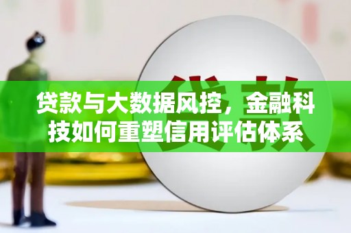 东安贷款与大数据风控，金融科技如何重塑信用评估体系