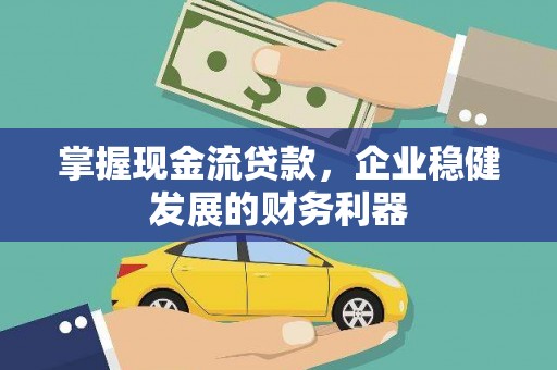 东安掌握现金流贷款，企业稳健发展的财务利器