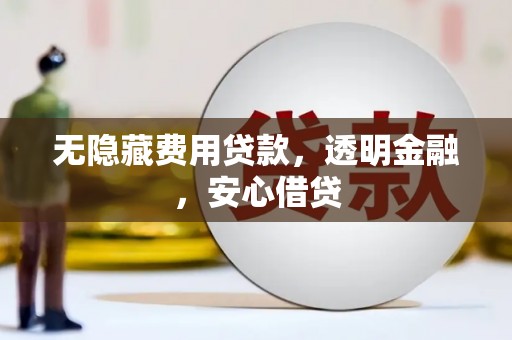 东安无隐藏费用贷款，透明金融，安心借贷