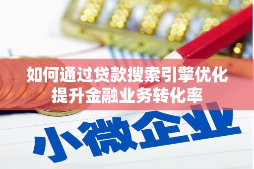 东安如何通过贷款搜索引擎优化提升金融业务转化率