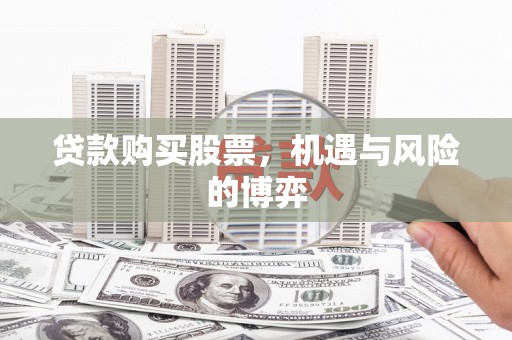 东安贷款购买股票，机遇与风险的博弈