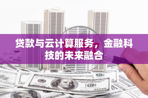 东安贷款与云计算服务，金融科技的未来融合