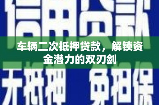 东安车辆二次抵押贷款，解锁资金潜力的双刃剑