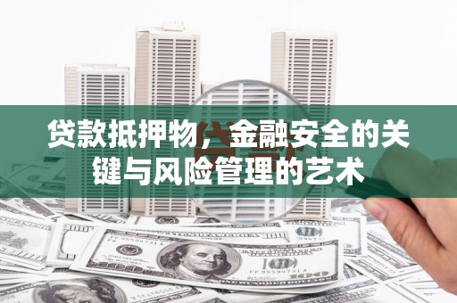 东安贷款抵押物，金融安全的关键与风险管理的艺术