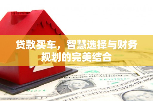 东安贷款买车，智慧选择与财务规划的完美结合