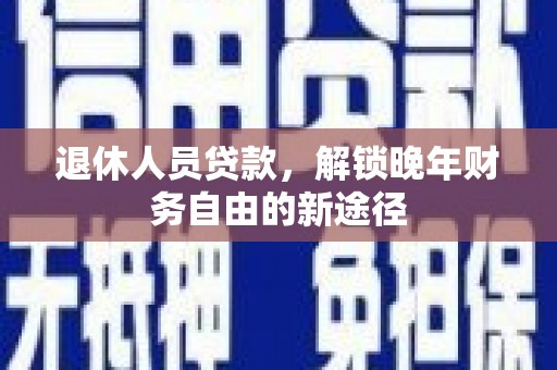 东安退休人员贷款，解锁晚年财务自由的新途径