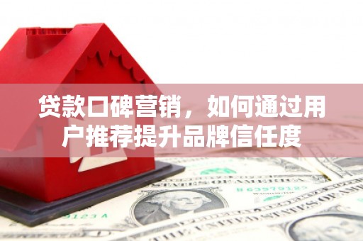 东安贷款口碑营销，如何通过用户推荐提升品牌信任度