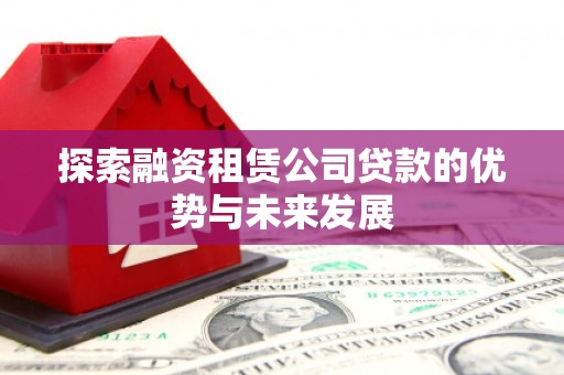 东安探索融资租赁公司贷款的优势与未来发展