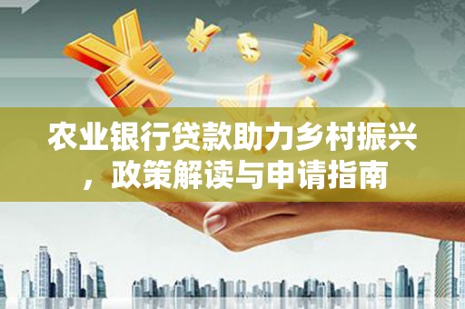东安农业银行贷款助力乡村振兴，政策解读与申请指南