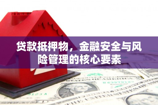 东安贷款抵押物，金融安全与风险管理的核心要素