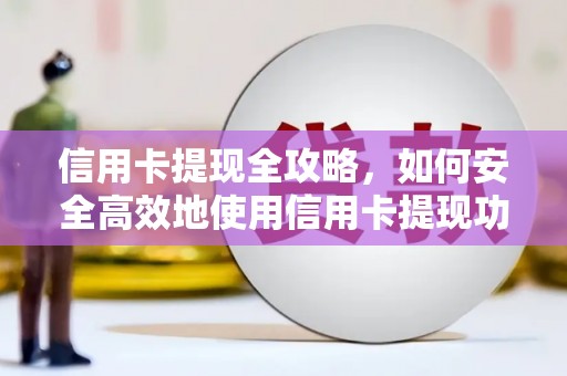 东安信用卡提现全攻略，如何安全高效地使用信用卡提现功能