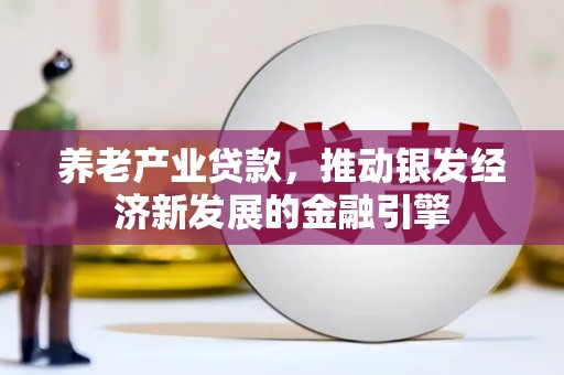 东安养老产业贷款，推动银发经济新发展的金融引擎