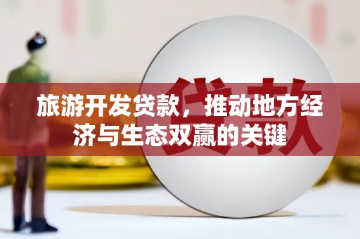 东安旅游开发贷款，推动地方经济与生态双赢的关键
