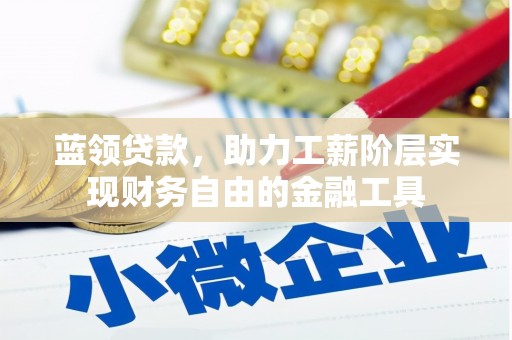 东安蓝领贷款，助力工薪阶层实现财务自由的金融工具