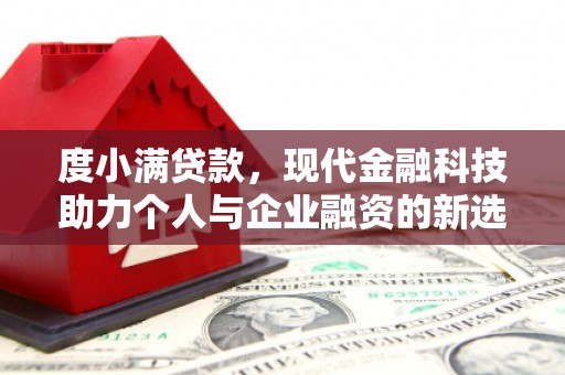 东安度小满贷款，现代金融科技助力个人与企业融资的新选择