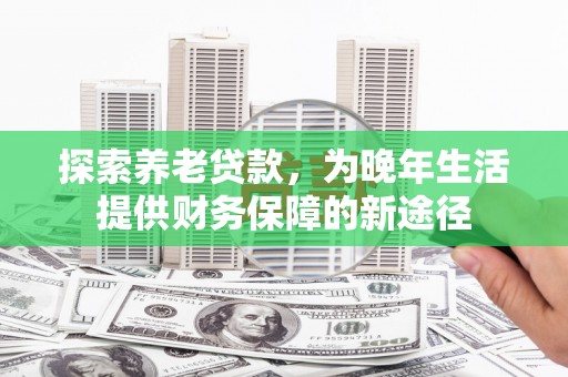 东安探索养老贷款，为晚年生活提供财务保障的新途径