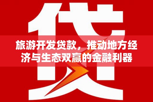 东安旅游开发贷款，推动地方经济与生态双赢的金融利器