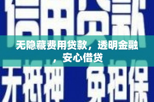 东安无隐藏费用贷款，透明金融，安心借贷
