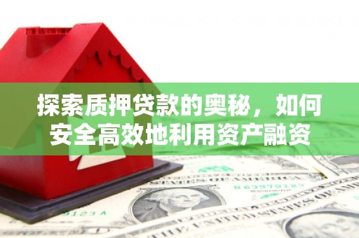 东安探索质押贷款的奥秘，如何安全高效地利用资产融资