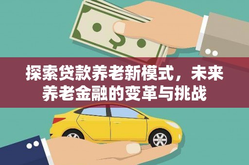 东安探索贷款养老新模式，未来养老金融的变革与挑战