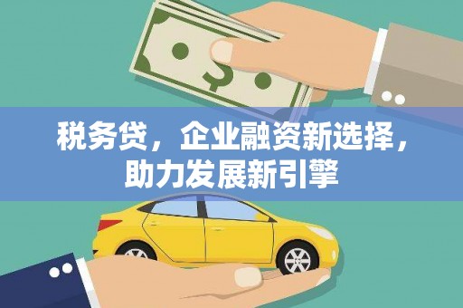 东安税务贷，企业融资新选择，助力发展新引擎