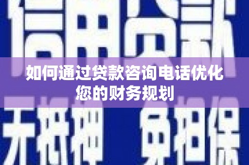 东安如何通过贷款咨询电话优化您的财务规划