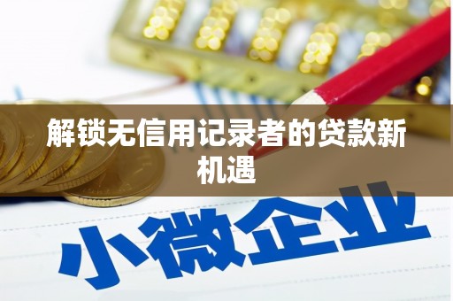 东安解锁无信用记录者的贷款新机遇