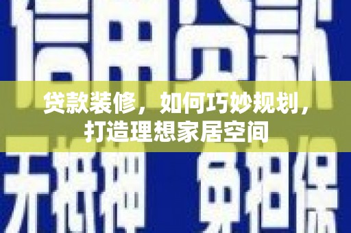 东安贷款装修，如何巧妙规划，打造理想家居空间