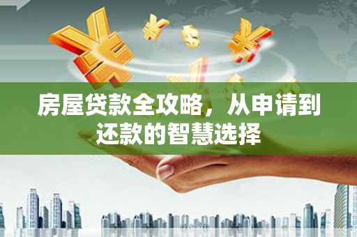 东安房屋贷款全攻略，从申请到还款的智慧选择