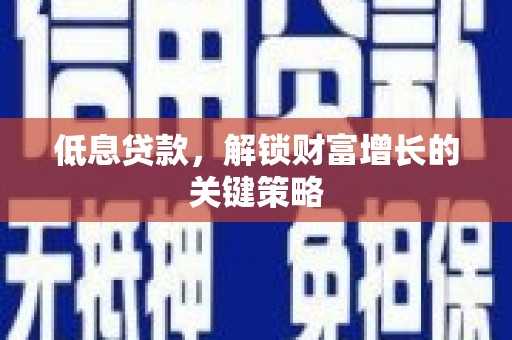 东安低息贷款，解锁财富增长的关键策略