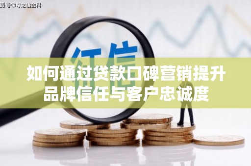 东安如何通过贷款口碑营销提升品牌信任与客户忠诚度