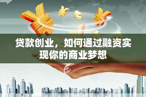 东安贷款创业，如何通过融资实现你的商业梦想