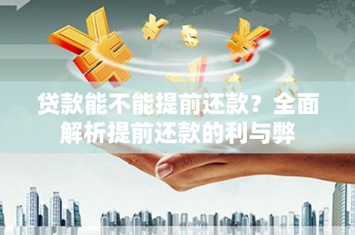 东安贷款能不能提前还款？全面解析提前还款的利与弊