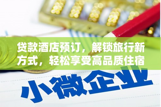 东安贷款酒店预订，解锁旅行新方式，轻松享受高品质住宿